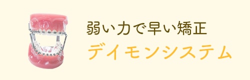 弱い力で早い矯正 デイモンシステム